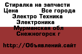 Стиралка на запчасти › Цена ­ 3 000 - Все города Электро-Техника » Электроника   . Мурманская обл.,Снежногорск г.